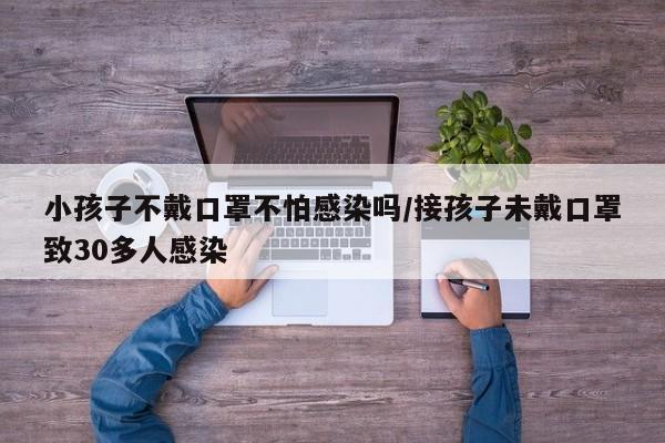 小孩子不戴口罩不怕感染吗/接孩子未戴口罩致30多人感染