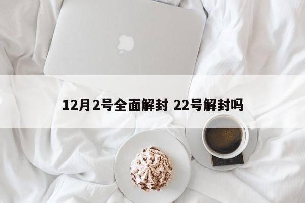12月2号全面解封 22号解封吗