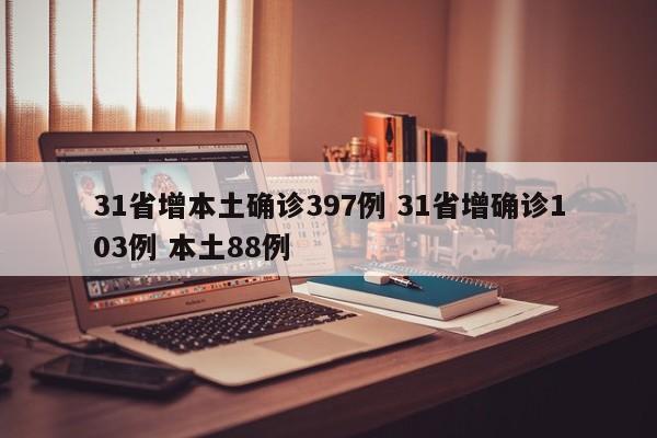 31省增本土确诊397例 31省增确诊103例 本土88例