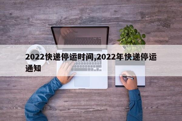 2022快递停运时间,2022年快递停运通知
