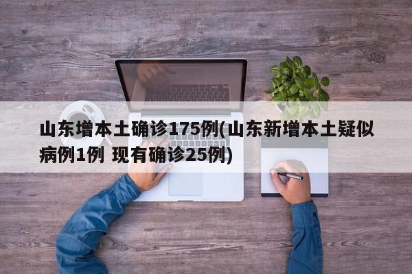 山东增本土确诊175例(山东新增本土疑似病例1例 现有确诊25例)