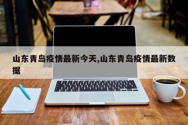 山东青岛疫情最新今天,山东青岛疫情最新数据