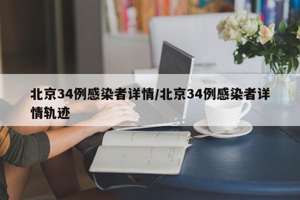 北京34例感染者详情/北京34例感染者详情轨迹