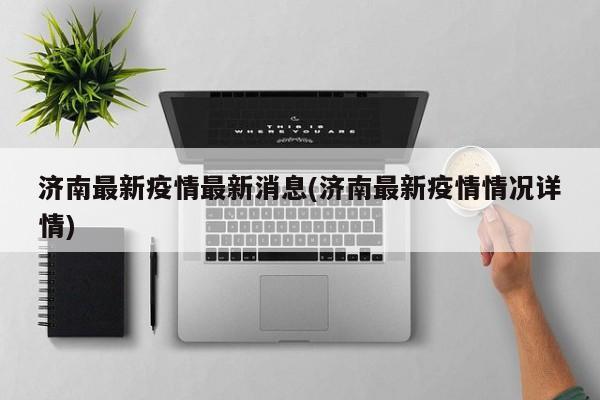 济南最新疫情最新消息(济南最新疫情情况详情)