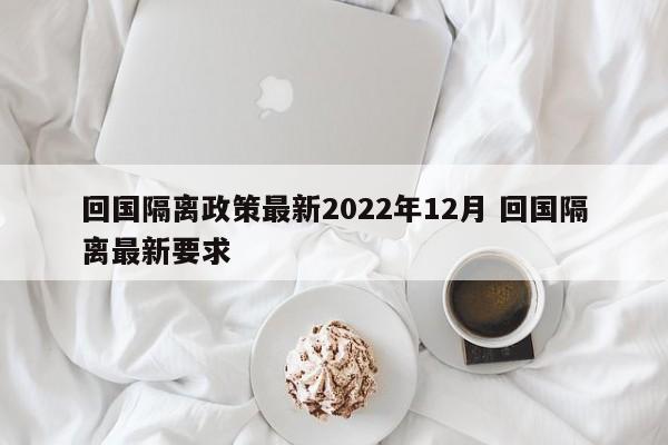 回国隔离政策最新2022年12月 回国隔离最新要求