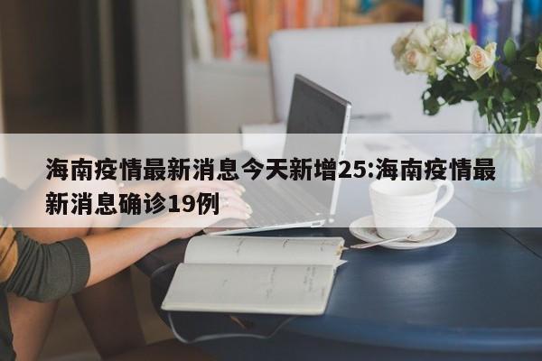 海南疫情最新消息今天新增25:海南疫情最新消息确诊19例
