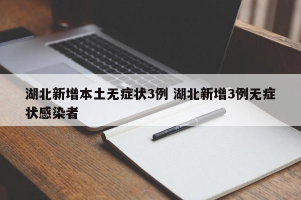 湖北新增本土无症状3例 湖北新增3例无症状感染者