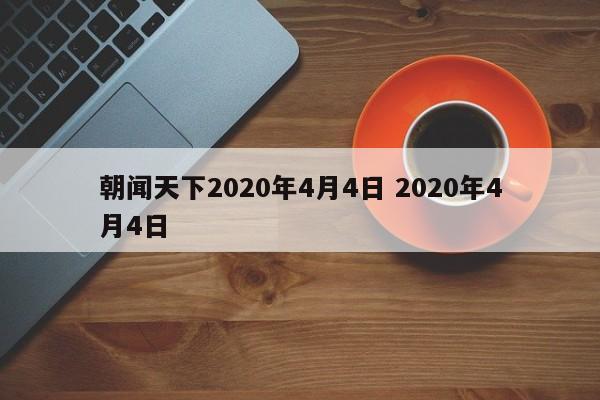 朝闻天下2020年4月4日 2020年4月4日