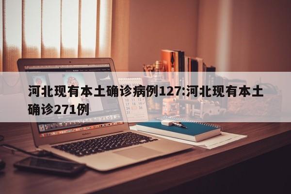 河北现有本土确诊病例127:河北现有本土确诊271例