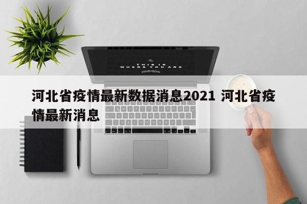 河北省疫情最新数据消息2021 河北省疫情最新消息