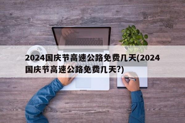 2024国庆节高速公路免费几天(2024国庆节高速公路免费几天?)