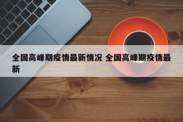 全国高峰期疫情最新情况 全国高峰期疫情最新