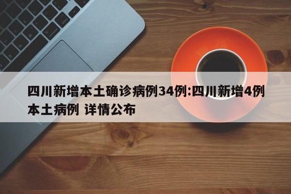 四川新增本土确诊病例34例:四川新增4例本土病例 详情公布
