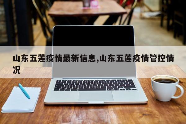 山东五莲疫情最新信息,山东五莲疫情管控情况