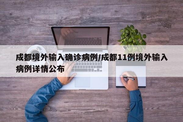 成都境外输入确诊病例/成都11例境外输入病例详情公布