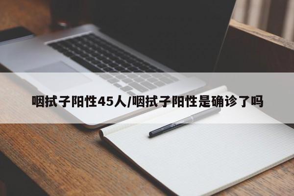 咽拭子阳性45人/咽拭子阳性是确诊了吗