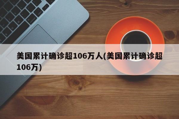 美国累计确诊超106万人(美国累计确诊超106万)