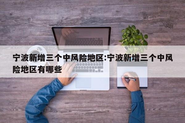 宁波新增三个中风险地区:宁波新增三个中风险地区有哪些