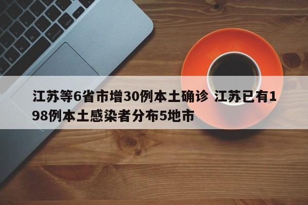 江苏等6省市增30例本土确诊 江苏已有198例本土感染者分布5地市
