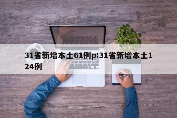 31省新增本土61例p:31省新增本土124例