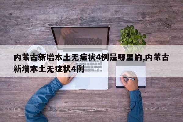 内蒙古新增本土无症状4例是哪里的,内蒙古新增本土无症状4例
