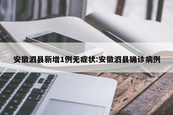 安徽泗县新增1例无症状:安徽泗县确诊病例