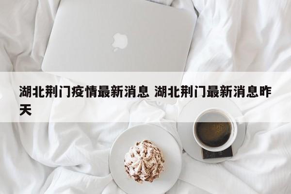 湖北荆门疫情最新消息 湖北荆门最新消息昨天