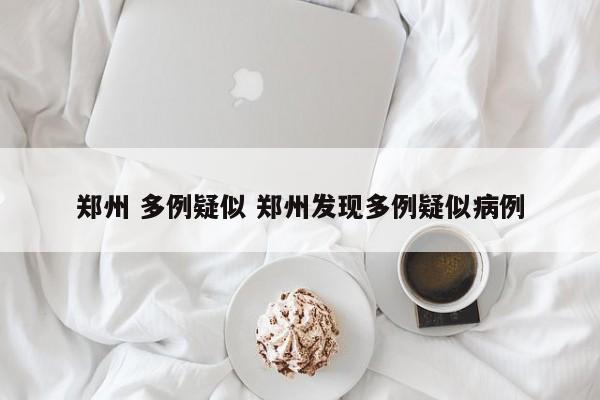 郑州 多例疑似 郑州发现多例疑似病例