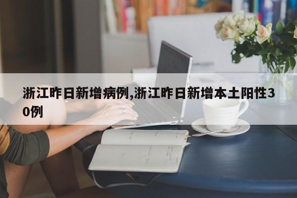 浙江昨日新增病例,浙江昨日新增本土阳性30例