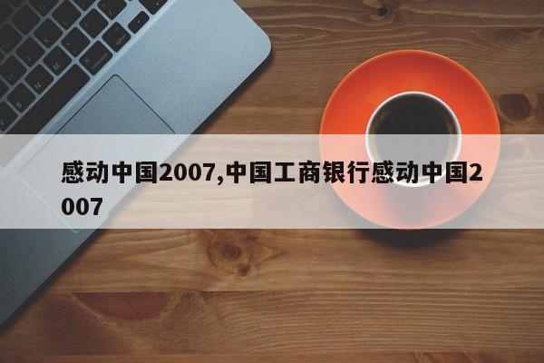 感动中国2007,中国工商银行感动中国2007