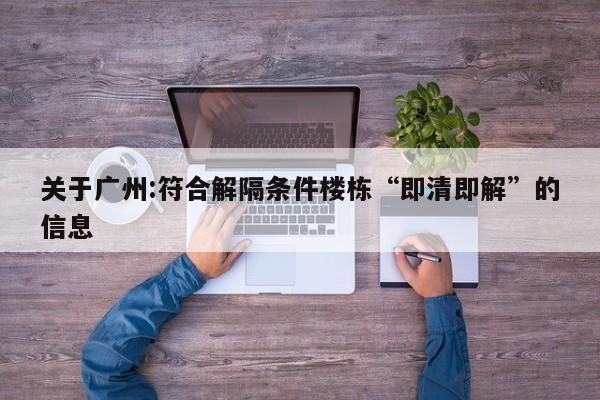 关于广州:符合解隔条件楼栋“即清即解”的信息