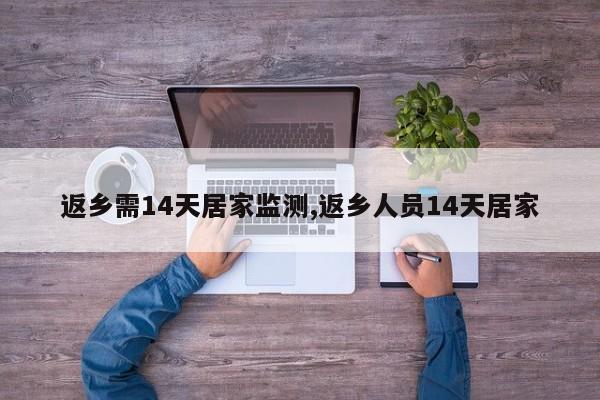 返乡需14天居家监测,返乡人员14天居家