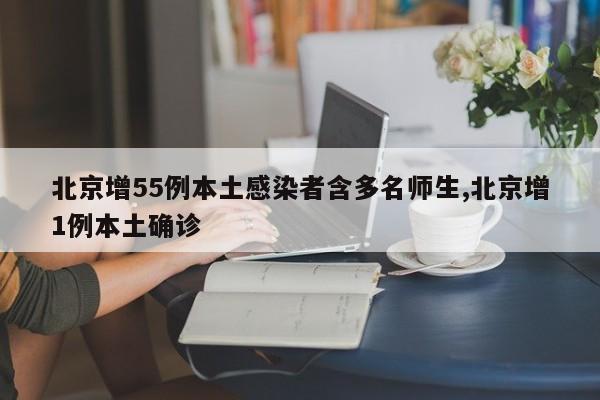北京增55例本土感染者含多名师生,北京增1例本土确诊