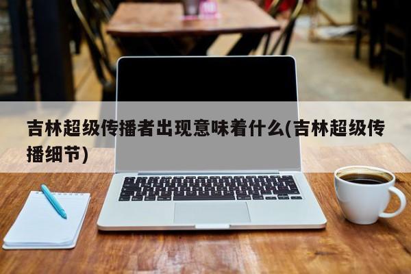 吉林超级传播者出现意味着什么(吉林超级传播细节)