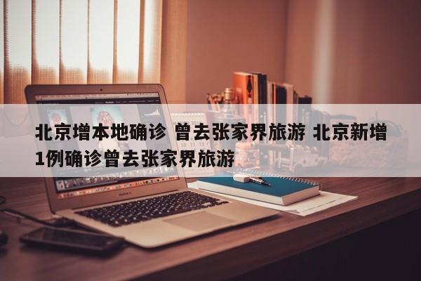 北京增本地确诊 曾去张家界旅游 北京新增1例确诊曾去张家界旅游