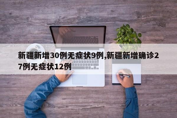 新疆新增30例无症状9例,新疆新增确诊27例无症状12例