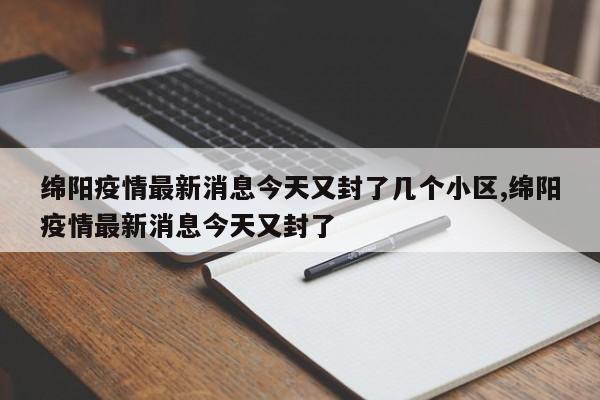 绵阳疫情最新消息今天又封了几个小区,绵阳疫情最新消息今天又封了