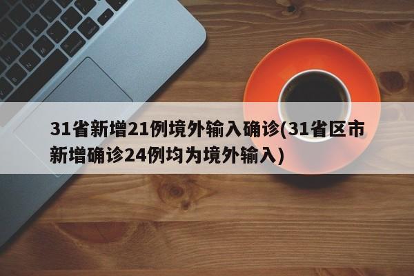 31省新增21例境外输入确诊(31省区市新增确诊24例均为境外输入)