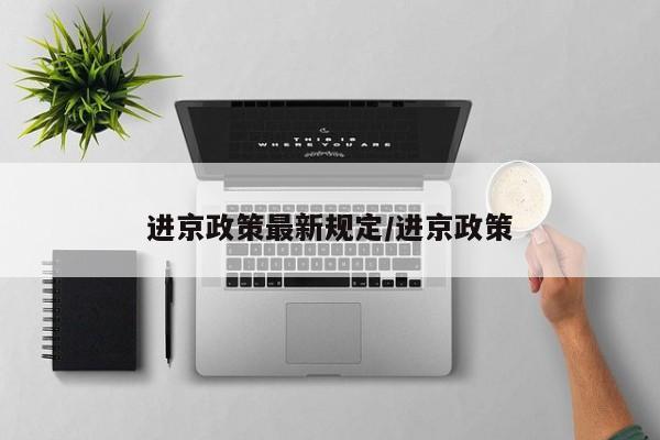 进京政策最新规定/进京政策