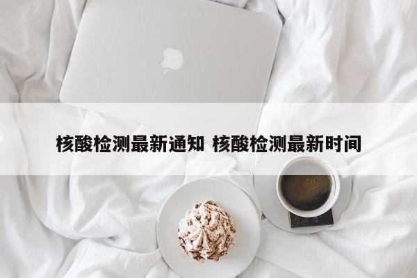 核酸检测最新通知 核酸检测最新时间