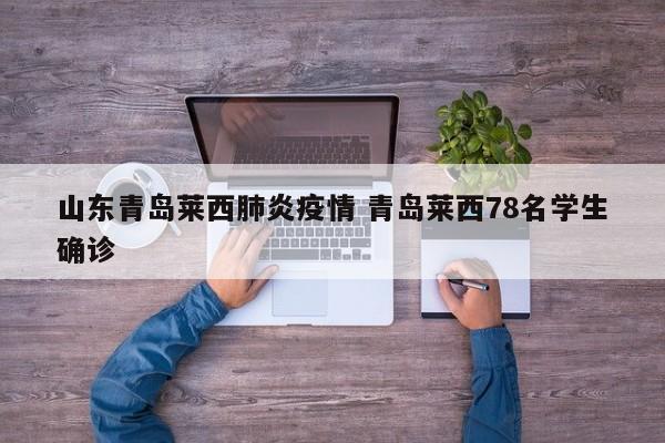 山东青岛莱西肺炎疫情 青岛莱西78名学生确诊