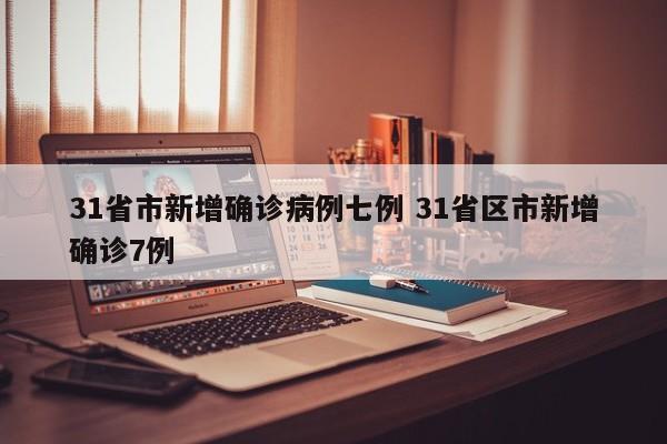 31省市新增确诊病例七例 31省区市新增确诊7例