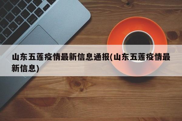 山东五莲疫情最新信息通报(山东五莲疫情最新信息)