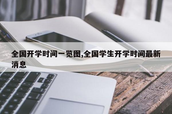 全国开学时间一览图,全国学生开学时间最新消息