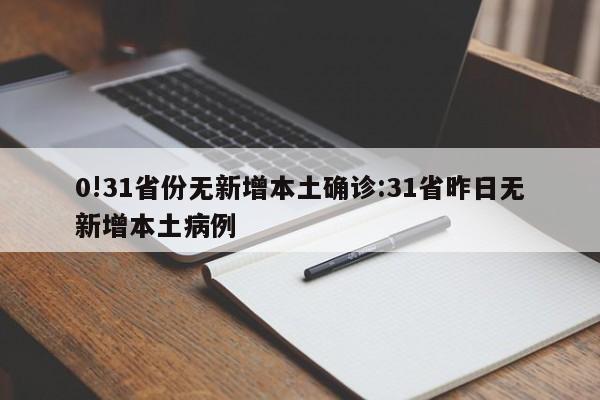 0!31省份无新增本土确诊:31省昨日无新增本土病例