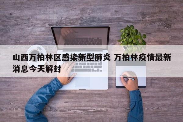 山西万柏林区感染新型肺炎 万柏林疫情最新消息今天解封