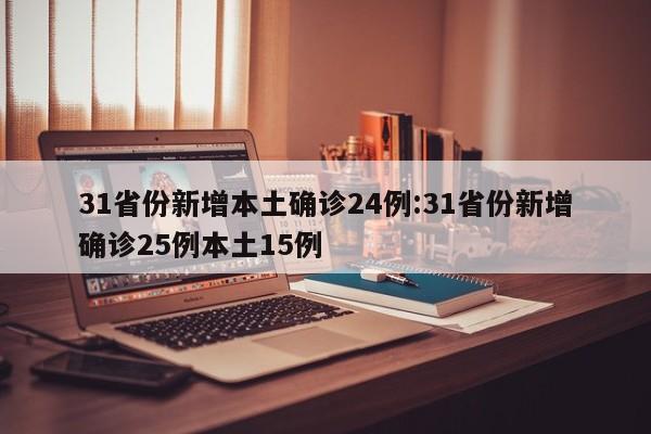 31省份新增本土确诊24例:31省份新增确诊25例本土15例