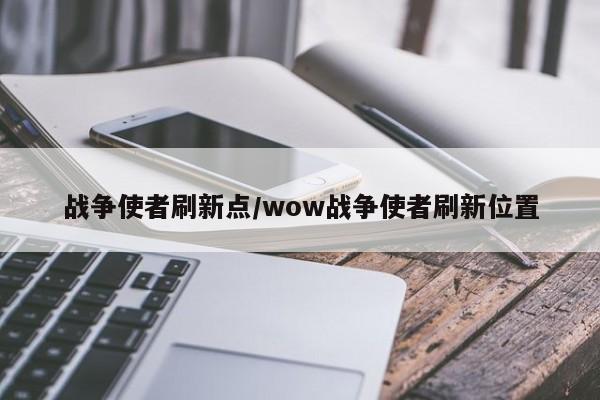 战争使者刷新点/wow战争使者刷新位置