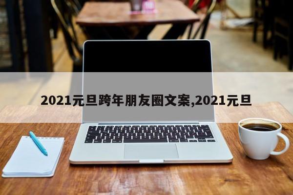 2021元旦跨年朋友圈文案,2021元旦