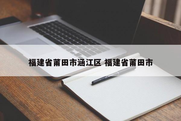 福建省莆田市涵江区 福建省莆田市